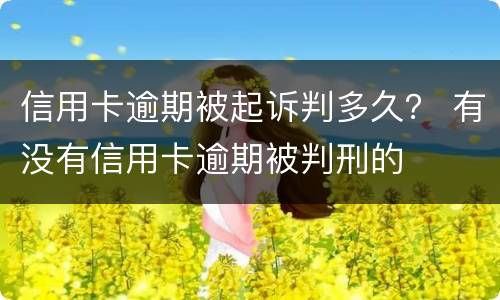信用卡逾期被起诉判多久？ 有没有信用卡逾期被判刑的