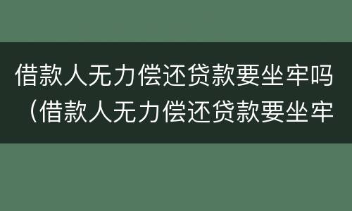 借款人无力偿还贷款要坐牢吗（借款人无力偿还贷款要坐牢吗）