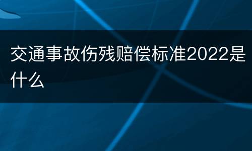 交通事故伤残赔偿标准2022是什么