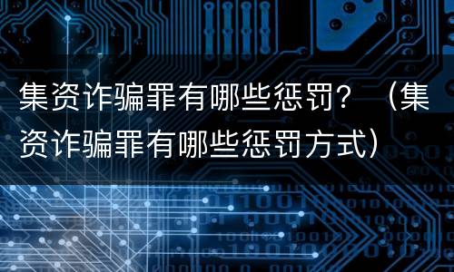 集资诈骗罪有哪些惩罚？（集资诈骗罪有哪些惩罚方式）
