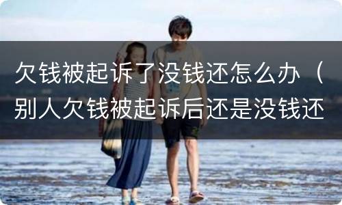 欠钱被起诉了没钱还怎么办（别人欠钱被起诉后还是没钱还怎么办）