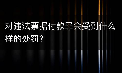 对违法票据付款罪会受到什么样的处罚?