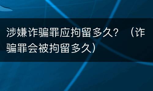 涉嫌诈骗罪应拘留多久？（诈骗罪会被拘留多久）