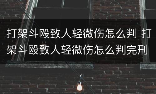 打架斗殴致人轻微伤怎么判 打架斗殴致人轻微伤怎么判完刑对方要告你