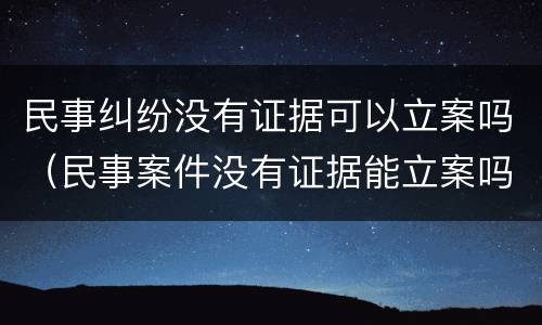 民事纠纷没有证据可以立案吗（民事案件没有证据能立案吗）