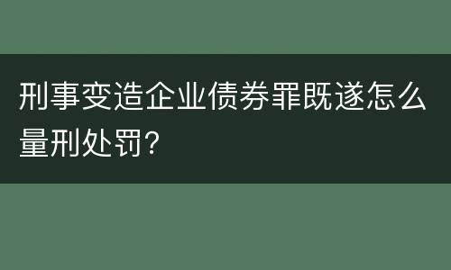 刑事变造企业债券罪既遂怎么量刑处罚？