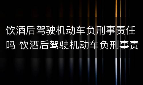 饮酒后驾驶机动车负刑事责任吗 饮酒后驾驶机动车负刑事责任吗判几年