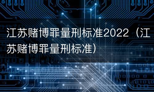 江苏赌博罪量刑标准2022（江苏赌博罪量刑标准）