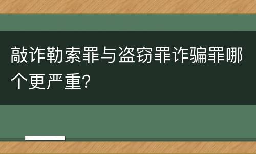 敲诈勒索罪与盗窃罪诈骗罪哪个更严重？