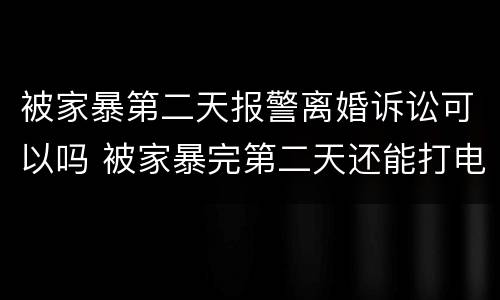 被家暴第二天报警离婚诉讼可以吗 被家暴完第二天还能打电话报警吗