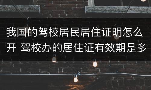 我国的驾校居民居住证明怎么开 驾校办的居住证有效期是多久