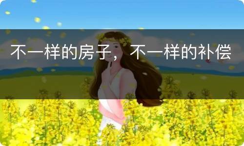 不一样的房子，不一样的补偿