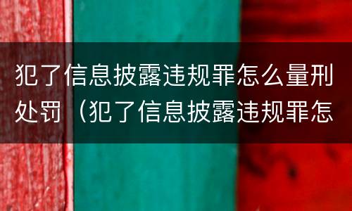 犯了信息披露违规罪怎么量刑处罚（犯了信息披露违规罪怎么量刑处罚标准）