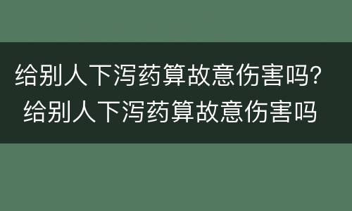 给别人下泻药算故意伤害吗？ 给别人下泻药算故意伤害吗