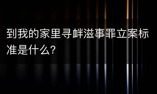 到我的家里寻衅滋事罪立案标准是什么？
