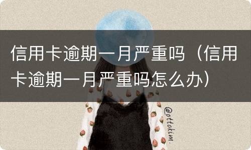 信用卡逾期一月严重吗（信用卡逾期一月严重吗怎么办）