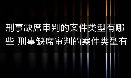 刑事缺席审判的案件类型有哪些 刑事缺席审判的案件类型有哪些呢
