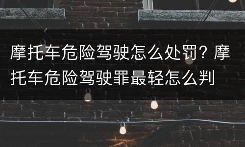 摩托车危险驾驶怎么处罚? 摩托车危险驾驶罪最轻怎么判