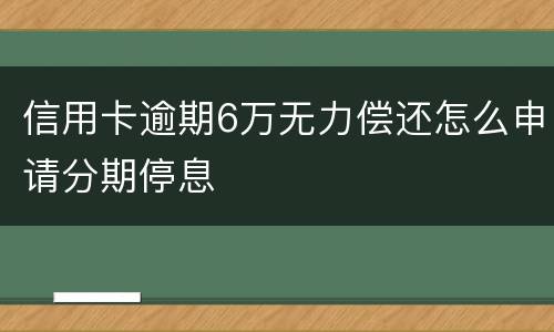 信用卡逾期6万无力偿还怎么申请分期停息