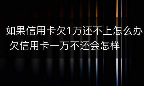 如果信用卡欠1万还不上怎么办 欠信用卡一万不还会怎样