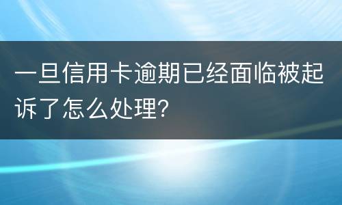 一旦信用卡逾期已经面临被起诉了怎么处理？