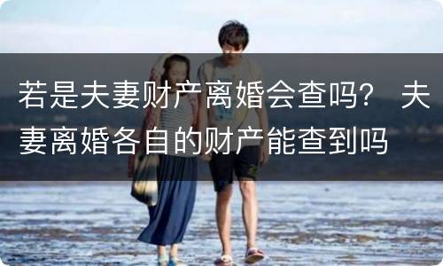 若是夫妻财产离婚会查吗？ 夫妻离婚各自的财产能查到吗