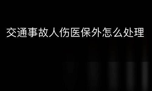 交通事故人伤医保外怎么处理