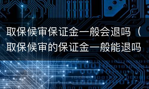 取保候审保证金一般会退吗（取保候审的保证金一般能退吗）