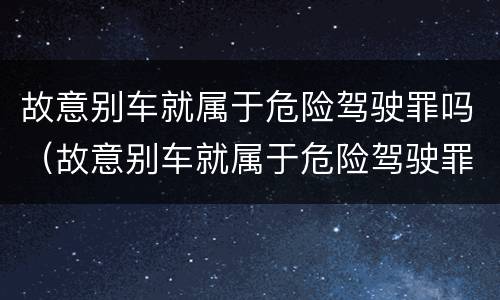 故意别车就属于危险驾驶罪吗（故意别车就属于危险驾驶罪吗对吗）