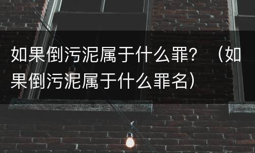 如果倒污泥属于什么罪？（如果倒污泥属于什么罪名）