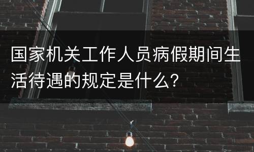 国家机关工作人员病假期间生活待遇的规定是什么？
