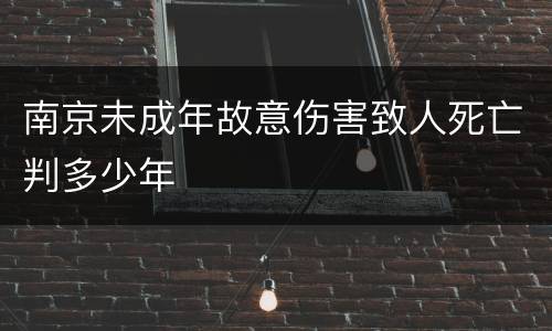南京未成年故意伤害致人死亡判多少年