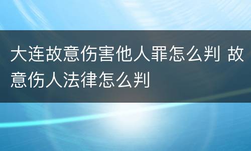 大连故意伤害他人罪怎么判 故意伤人法律怎么判