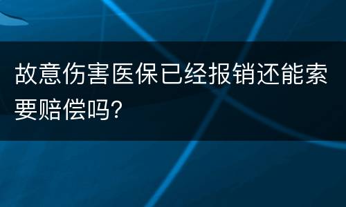 故意伤害医保已经报销还能索要赔偿吗？