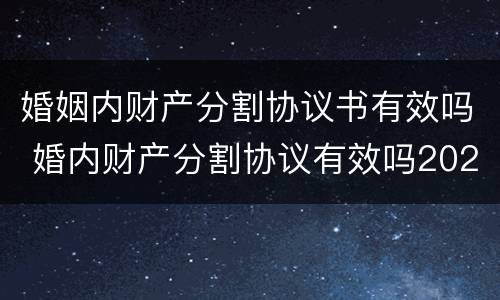 婚姻内财产分割协议书有效吗 婚内财产分割协议有效吗2020