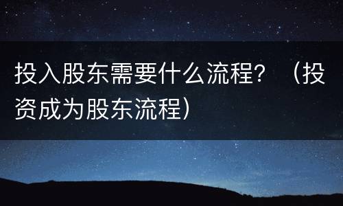 投入股东需要什么流程？（投资成为股东流程）