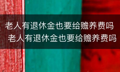老人有退休金也要给赡养费吗 老人有退休金也要给赡养费吗