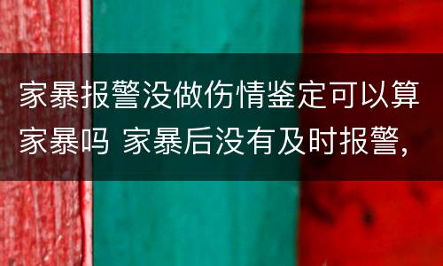 家暴报警没做伤情鉴定可以算家暴吗 家暴后没有及时报警,伤情鉴定什么时候做