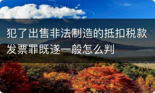 犯了出售非法制造的抵扣税款发票罪既遂一般怎么判