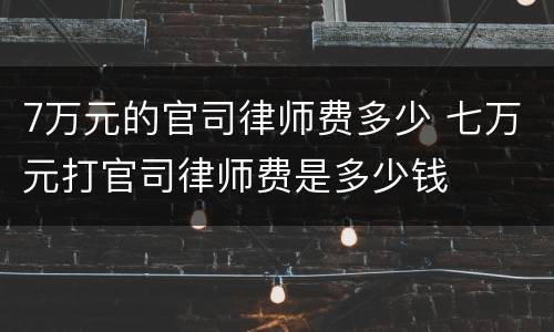 7万元的官司律师费多少 七万元打官司律师费是多少钱