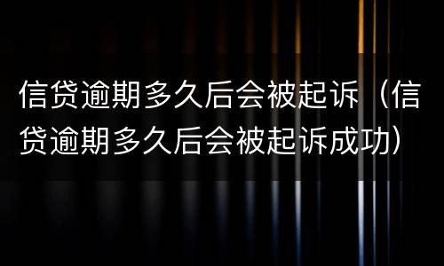 信贷逾期多久后会被起诉（信贷逾期多久后会被起诉成功）
