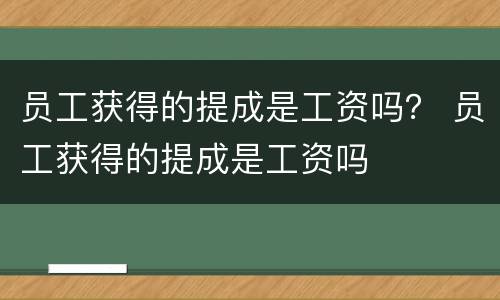 员工获得的提成是工资吗？ 员工获得的提成是工资吗
