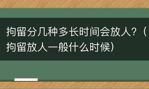 拘留分几种多长时间会放人?（拘留放人一般什么时候）
