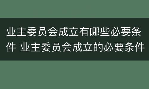 业主委员会成立有哪些必要条件 业主委员会成立的必要条件