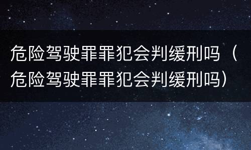 危险驾驶罪罪犯会判缓刑吗（危险驾驶罪罪犯会判缓刑吗）