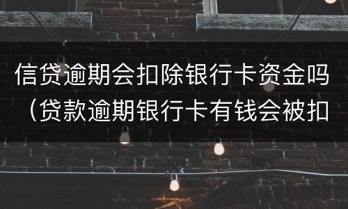 信贷逾期会扣除银行卡资金吗（贷款逾期银行卡有钱会被扣吗）