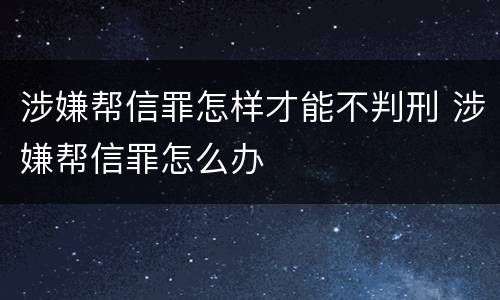 涉嫌帮信罪怎样才能不判刑 涉嫌帮信罪怎么办