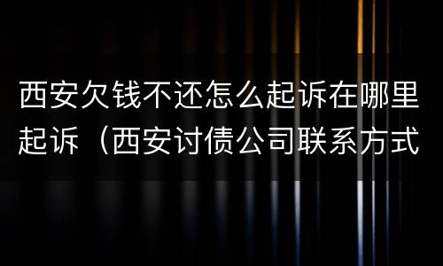 西安欠钱不还怎么起诉在哪里起诉（西安讨债公司联系方式）