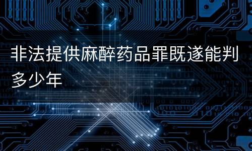 非法提供麻醉药品罪既遂能判多少年