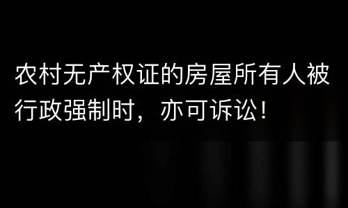 农村无产权证的房屋所有人被行政强制时，亦可诉讼！
